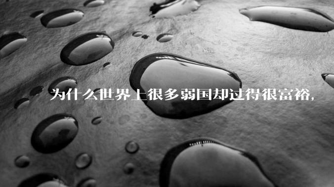 为什么世界上很多弱国却过得很富裕，“落后就要挨打”是不是一个伪命题？