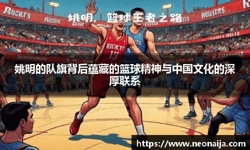 姚明的队旗背后蕴藏的篮球精神与中国文化的深厚联系