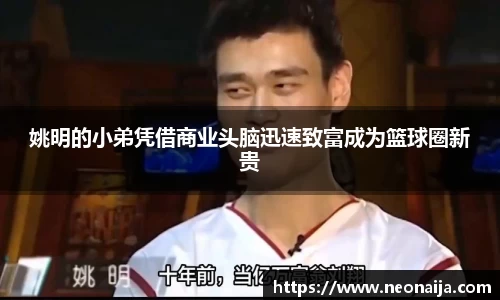 姚明的小弟凭借商业头脑迅速致富成为篮球圈新贵
