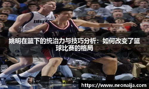 姚明在篮下的统治力与技巧分析：如何改变了篮球比赛的格局