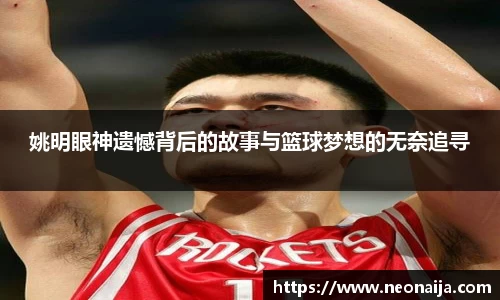 姚明眼神遗憾背后的故事与篮球梦想的无奈追寻