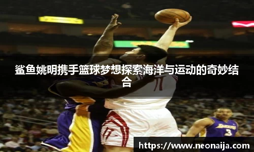 鲨鱼姚明携手篮球梦想探索海洋与运动的奇妙结合